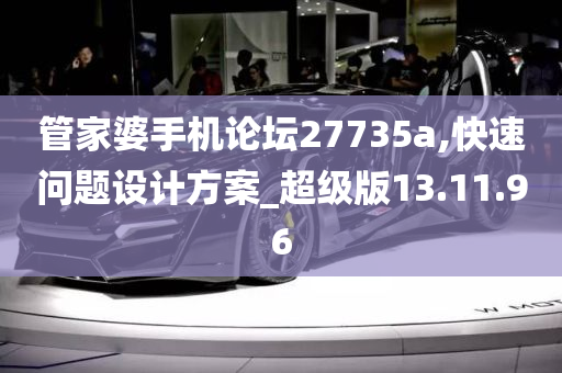 管家婆手机论坛27735a,快速问题设计方案_超级版13.11.96