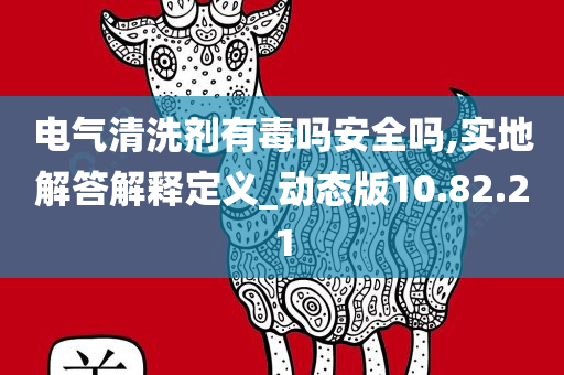 电气清洗剂有毒吗安全吗,实地解答解释定义_动态版10.82.21