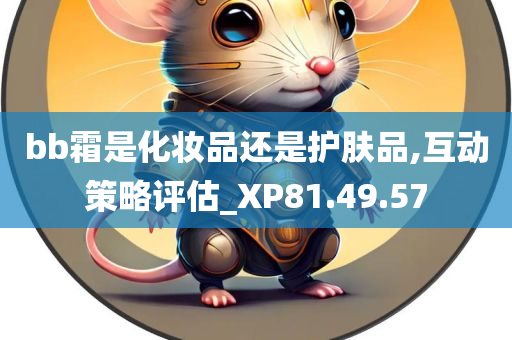 bb霜是化妆品还是护肤品,互动策略评估_XP81.49.57