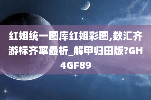 红姐统一图库红姐彩图,数汇齐游标齐率最析_解甲归田版?GH4GF89