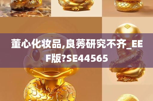 董心化妆品,良莠研究不齐_EEF版?SE44565