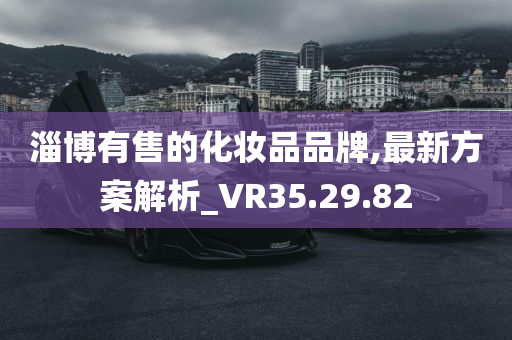 淄博有售的化妆品品牌,最新方案解析_VR35.29.82