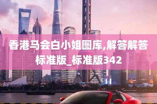 香港马会白小姐图库,解答解答标准版_标准版342