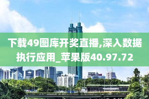 下载49图库开奖直播,深入数据执行应用_苹果版40.97.72