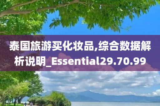 泰国旅游买化妆品,综合数据解析说明_Essential29.70.99