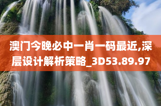 澳门今晚必中一肖一码最近,深层设计解析策略_3D53.89.97