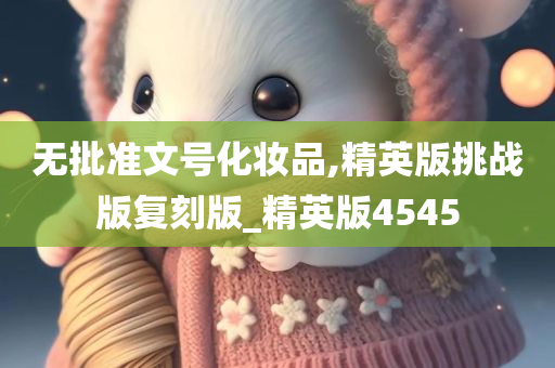 无批准文号化妆品,精英版挑战版复刻版_精英版4545