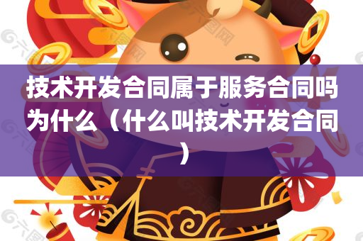 技术开发合同属于服务合同吗为什么（什么叫技术开发合同）