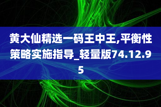 黄大仙精选一码王中王,平衡性策略实施指导_轻量版74.12.95