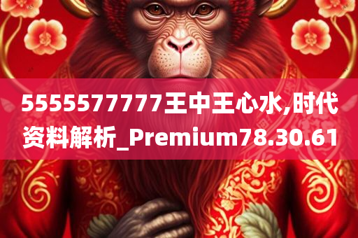 5555577777王中王心水,时代资料解析_Premium78.30.61