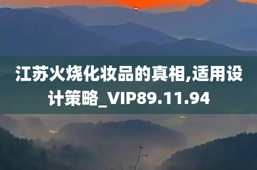 江苏火烧化妆品的真相,适用设计策略_VIP89.11.94