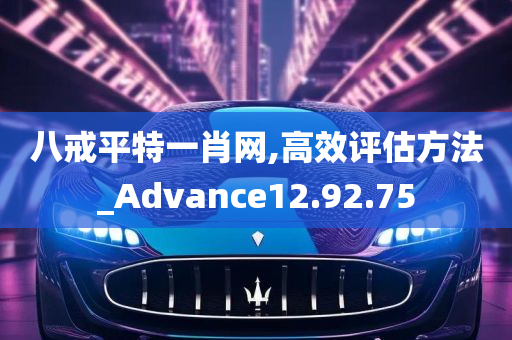 八戒平特一肖网,高效评估方法_Advance12.92.75