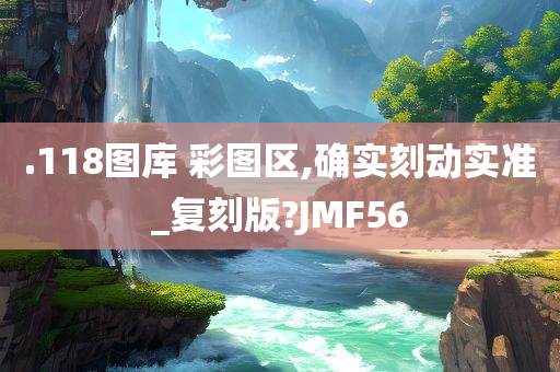 .118图库 彩图区,确实刻动实准_复刻版?JMF56