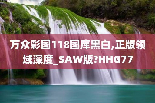 万众彩图118图库黑白,正版领域深度_SAW版?HHG77