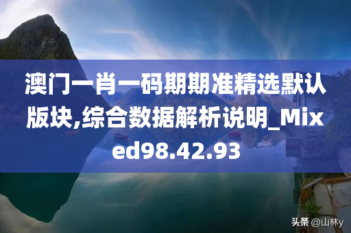 澳门一肖一码期期准精选默认版块,综合数据解析说明_Mixed98.42.93