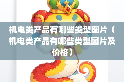 机电类产品有哪些类型图片（机电类产品有哪些类型图片及价格）