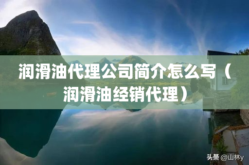 润滑油代理公司简介怎么写（润滑油经销代理）