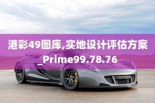 港彩49图库,实地设计评估方案_Prime99.78.76