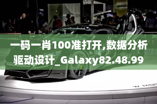 一码一肖100准打开,数据分析驱动设计_Galaxy82.48.99