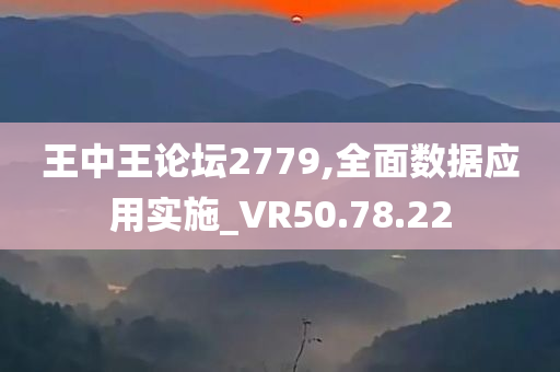 王中王论坛2779,全面数据应用实施_VR50.78.22