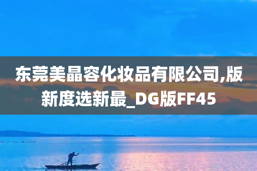 东莞美晶容化妆品有限公司,版新度选新最_DG版FF45