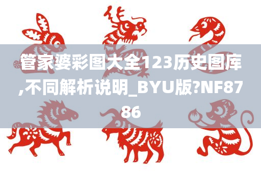 管家婆彩图大全123历史图库,不同解析说明_BYU版?NF8786