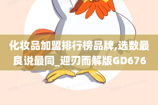 化妆品加盟排行榜品牌,选数最良说最同_迎刃而解版GD676