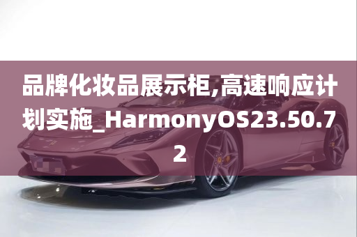 品牌化妆品展示柜,高速响应计划实施_HarmonyOS23.50.72