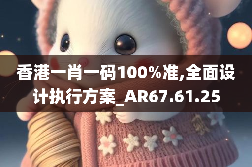 香港一肖一码100%准,全面设计执行方案_AR67.61.25