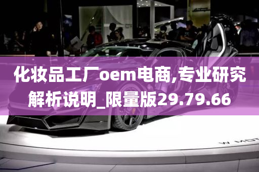 化妆品工厂oem电商,专业研究解析说明_限量版29.79.66