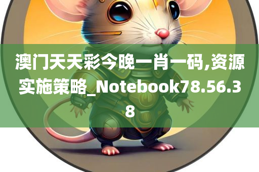 澳门天天彩今晚一肖一码,资源实施策略_Notebook78.56.38