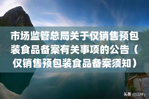 市场监管总局关于仅销售预包装食品备案有关事项的公告（仅销售预包装食品备案须知）