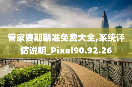 管家婆期期准免费大全,系统评估说明_Pixel90.92.26