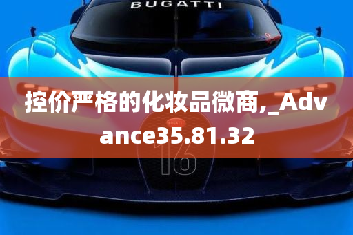 控价严格的化妆品微商,_Advance35.81.32