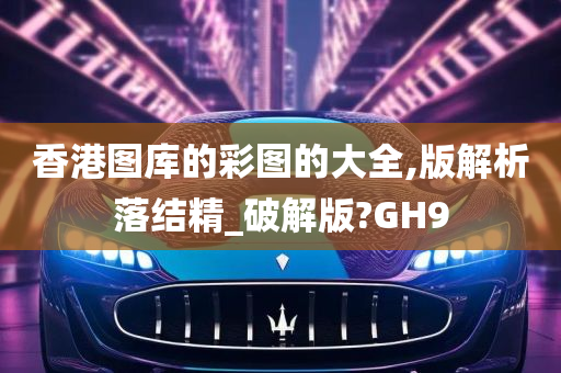 香港图库的彩图的大全,版解析落结精_破解版?GH9