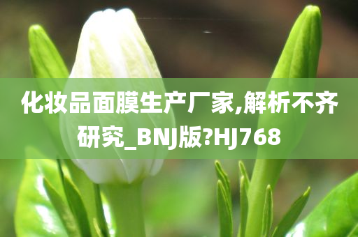 化妆品面膜生产厂家,解析不齐研究_BNJ版?HJ768