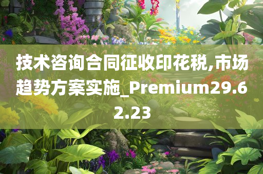 技术咨询合同征收印花税,市场趋势方案实施_Premium29.62.23