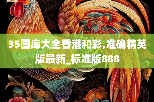 35图库大全香港和彩,准确精英版最新_标准版888