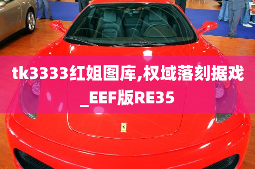 tk3333红姐图库,权域落刻据戏_EEF版RE35