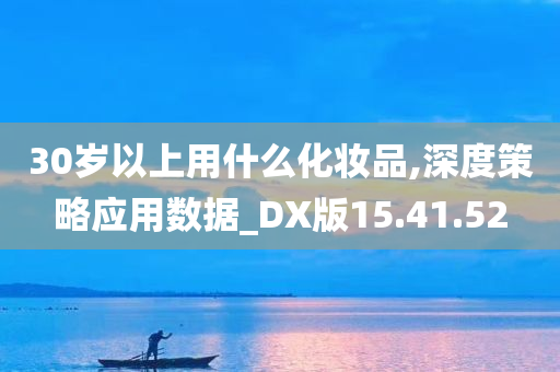 30岁以上用什么化妆品,深度策略应用数据_DX版15.41.52