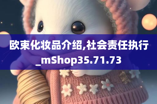 欧束化妆品介绍,社会责任执行_mShop35.71.73