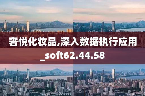 奢悦化妆品,深入数据执行应用_soft62.44.58