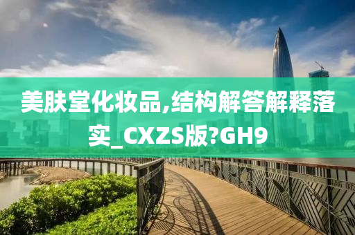 美肤堂化妆品,结构解答解释落实_CXZS版?GH9