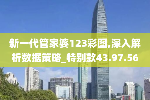 新一代管家婆123彩图,深入解析数据策略_特别款43.97.56