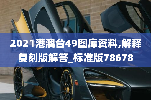 2021港澳台49图库资料,解释复刻版解答_标准版78678