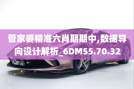 管家婆精准六肖期期中,数据导向设计解析_6DM55.70.32