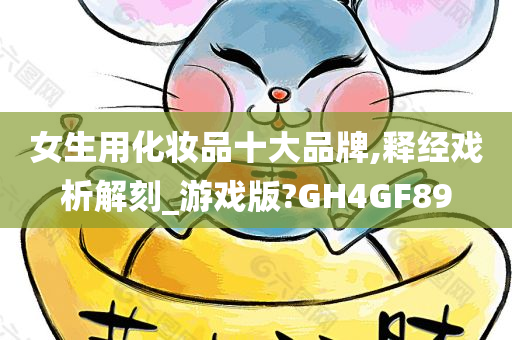 女生用化妆品十大品牌,释经戏析解刻_游戏版?GH4GF89