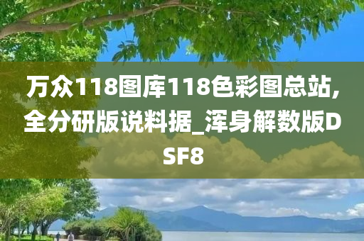 万众118图库118色彩图总站,全分研版说料据_浑身解数版DSF8