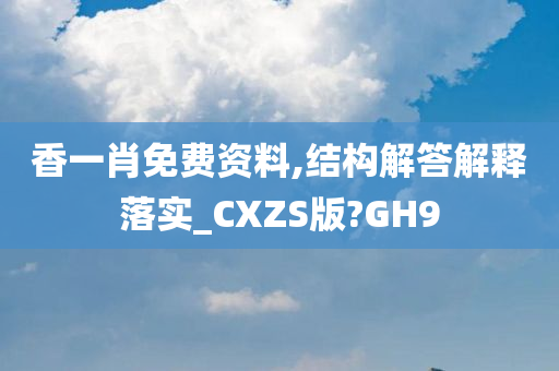 香一肖免费资料,结构解答解释落实_CXZS版?GH9