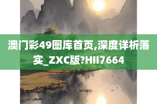 澳门彩49图库首页,深度详析落实_ZXC版?HII7664